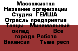 Массажистка › Название организации ­ Студия "ГЕЙША" › Отрасль предприятия ­ Танцы › Минимальный оклад ­ 70 000 - Все города Работа » Вакансии   . Тыва респ.